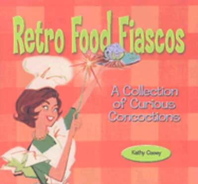Retro Food Fiascos: A Collection of Curious Concoctions by Kathy Casey: New