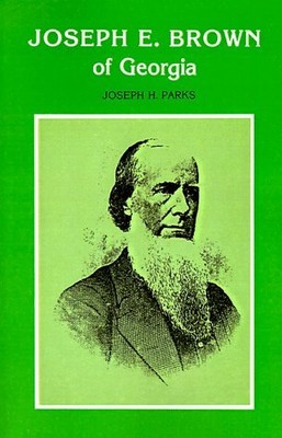 JOSEPH E. BROWN OF GEORGIA (SOUTHERN BIOGRAPHY SERIES) By Joseph Howard Parks