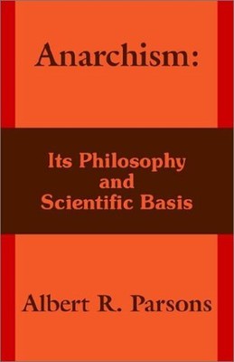 ANARCHISM: ITS PHILOSOPHY AND SCIENTIFIC BASIS By Albert R. Parsons *BRAND NEW*