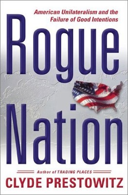 ROGUE NATION: AMERICAN UNILATERALISM AND THE FAILURE OF By Clyde Prestowitz NEW