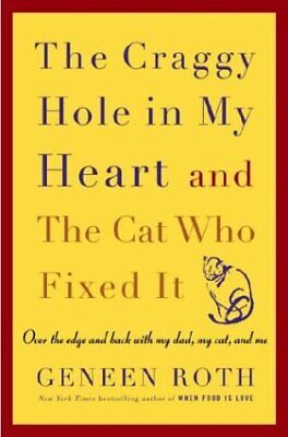 THE CRAGGY HOLE IN MY HEART AND THE CAT WHO FIXED IT By Geneen Roth - Hardcover