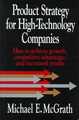 PRODUCT STRATEGY FOR HIGH-TECHNOLOGY COMPANIES: HOW TO By Michael E. Mcgrath