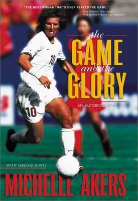 THE GAME AND THE GLORY By Michelle Akers & Gregg Lewis - Hardcover **BRAND NEW**