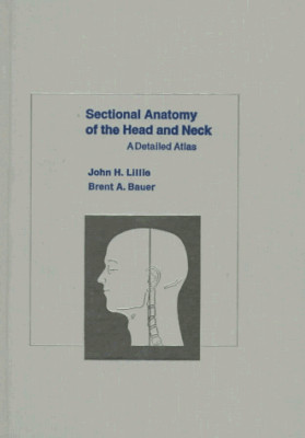 Sectional Anatomy of the Head and Neck: A Detailed Atlas Lillie, John H.