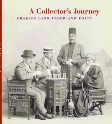 A COLLECTOR'S JOURNEY: CHARLES LANG FREER & EGYPT By Ann C. Gunter **BRAND NEW**
