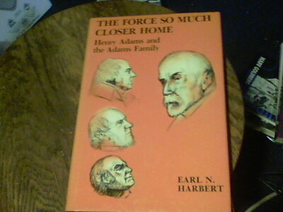 The Force so Much Closer Home Henry Adams and the Adams Family by Earl N. Harber