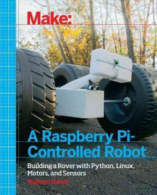 Make a Raspberry Pi-Controlled Robot : Building a Rover With Python, Linux, M...