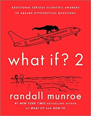 What If? 2: Additional Serious Scientific Answers to Absurd Hypothetical Ques...