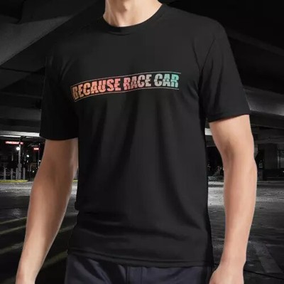Because Race Car Active T-Shirt Funny All Size