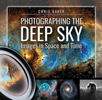 Photographing the Deep Sky: Images in Space and Time by Chris Baker: New
