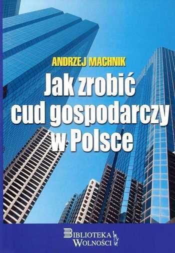 Jak zrobić cud gospodarczy w Polsce (zrobic) MACHNIK ANDRZEJ /