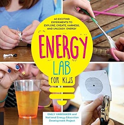 Energy Lab for Kids : 40 Exciting Experiments to Explore, Create,