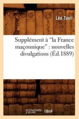 Suppl?Ment ? La France Ma?Onnique: Nouvelles Divulgations (Ed 1889)