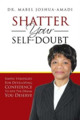 Shatter Your Self-Doubt: Simple Strategies For Developing Confidence To Liv...