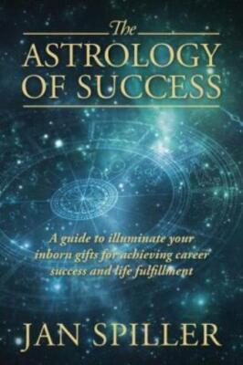 The Astrology Of Success: A Guide To Illuminate Your Inborn Gifts For Achie...