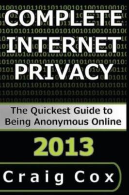 Complete Internet Privacy: The Quickest Guide To Being Anonymous Online