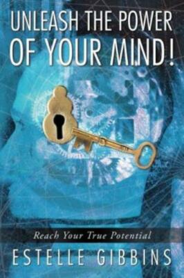 Unleash The Power Of Your Mind!: Reach Your True Potential