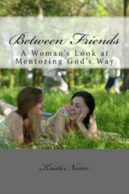 Between Friends: A Woman's Look At Mentoring God's Way