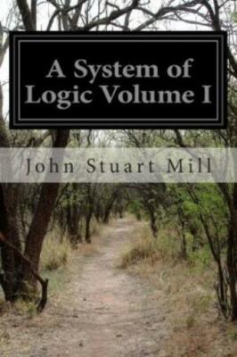 A System Of Logic Volume I: Ratiocinative And Inductive Being A Connected V...