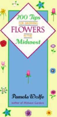 200 Tips for Growing Flowers in the Midwest - Paperback By Wolfe, Pamela - GOOD