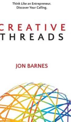 Creative Threads: Think Like an Entrepreneur. Discover Your Calling. by Barnes
