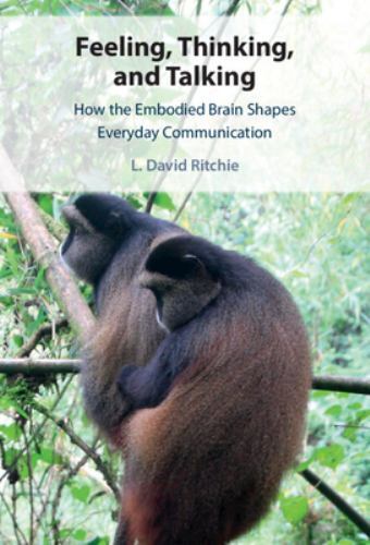 Feeling, Thinking, and Talking : How the Embodied Brain Shapes Everyday ...