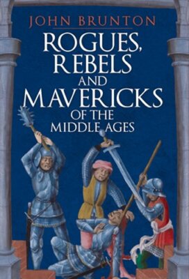 Rogues, Rebels and Mavericks of the Middle Ages by John Brunton: New