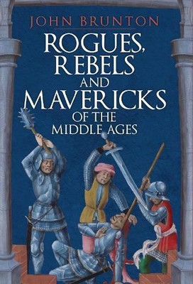 John Brunton Rogues, Rebels and Mavericks of the Middle Ages (Hardback)