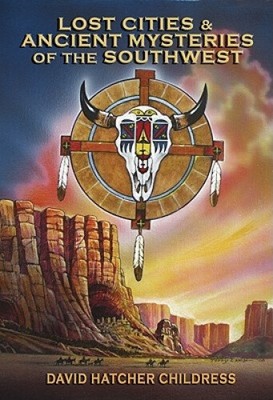 Lost Cities and Ancient Mysteries of the Southwest by Childress, David Hatcher