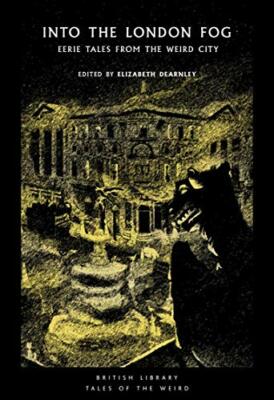 Into the London Fog: Eerie Tales from the Weird City ... by Ed. Elizabeth Dearnl