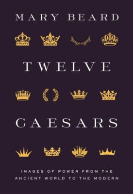 Twelve Caesars: Images of Power from the Ancient World to the Modern (The A. W. 