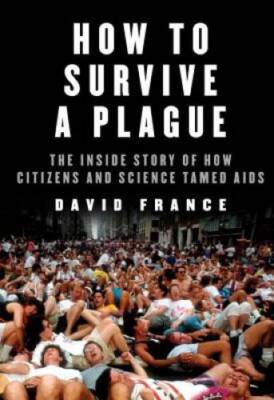 How to Survive a Plague: The Inside Story of How Citizens and Science Tam - GOOD