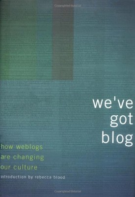 We've Got Blog: How Weblogs Are Changing Our Culture