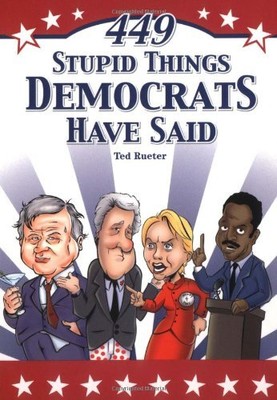 449 STUPID THINGS DEMOCRATS HAVE SAID By Ted Rueter **BRAND NEW**