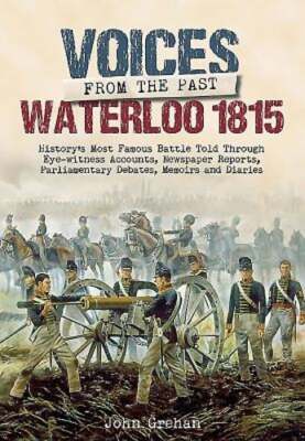 Voices from the Past: Waterloo 1815 by John Grehan: New