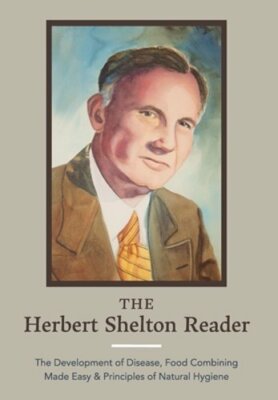 The Herbert Shelton Reader: The Development of Disease, Food Combining Made Easy