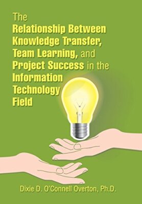 The Relationship Between Knowledge Transfer, Team Learning, and Project Succe-,