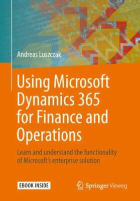 Using Microsoft Dynamics 365 for Finance and Operations: Learn and Understand...