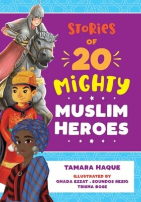 Stories of 20 Mighty Muslim Heroes by Tamara Haque: New