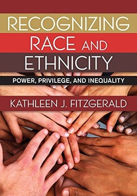 RECOGNIZING RACE AND ETHNICITY: POWER, PRIVILEGE, AND By Kathleen J. Fitzgerald