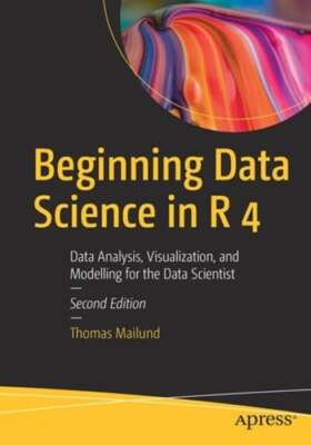 Beginning Data Science in R 4: Data Analysis, Visualization, and Modelling for