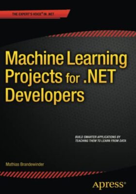 Machine Learning Projects for .NET Developers By Mathias Brandew