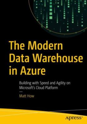 The Modern Data Warehouse in Azure: Building with Speed and Agility on Microsof,