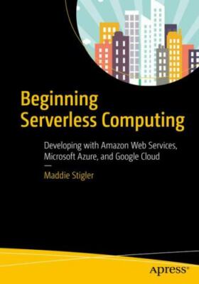 Beginning Serverless Computing: Developing with Amazon Web Services,...