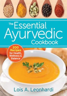 The Essential Ayurvedic Cookbook: 200 Recipes for Health, Wellness and Balan...