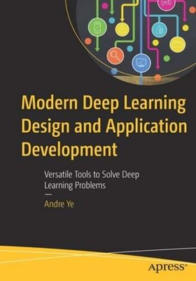 Modern Deep Learning Design and Application Development: Versatile Tools to: New