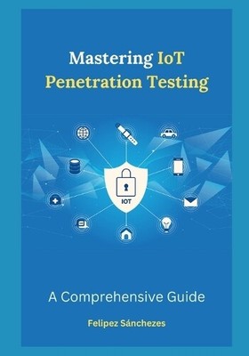 Felipez Sánchezes Mastering IoT Penetration Testing (Paperback) (UK IMPORT)