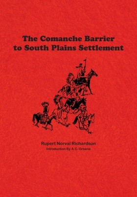 The Comanche Barrier to South Plains Settlement by Rupert Noval Richardson