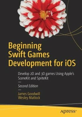 Beginning Swift Games Development for IOS: Develop 2D and 3D Games Using Apple's