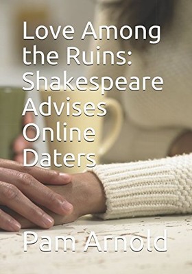 LOVE AMONG THE RUINS: SHAKESPEARE ADVISES ONLINE DATERS By Pam Arnold BRAND NEW
